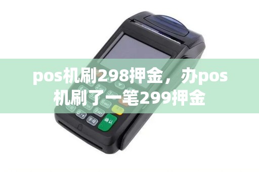 pos机刷298押金，办pos机刷了一笔299押金