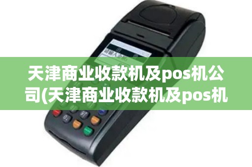 天津商业收款机及pos机公司(天津商业收款机及pos机公司有哪些)