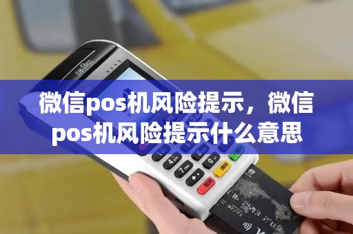 微信pos机风险提示，微信pos机风险提示什么意思