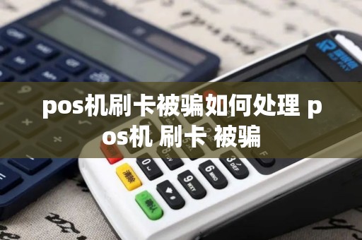 pos机刷卡被骗如何处理 pos机 刷卡 被骗