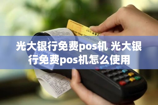 光大银行免费pos机 光大银行免费pos机怎么使用