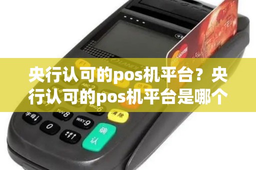 央行认可的pos机平台？央行认可的pos机平台是哪个
