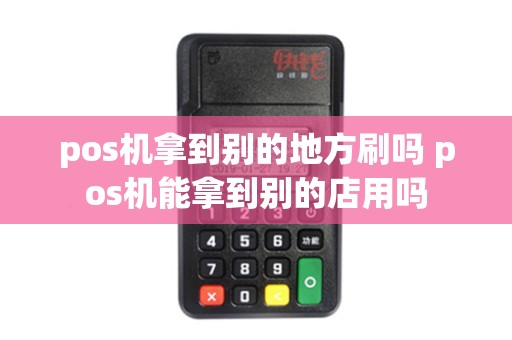 pos机拿到别的地方刷吗 pos机能拿到别的店用吗