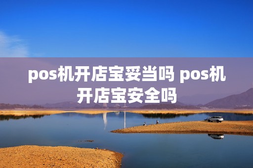 pos机开店宝妥当吗 pos机开店宝安全吗