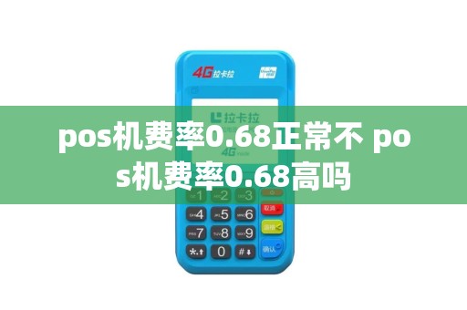 pos机费率0.68正常不 pos机费率0.68高吗