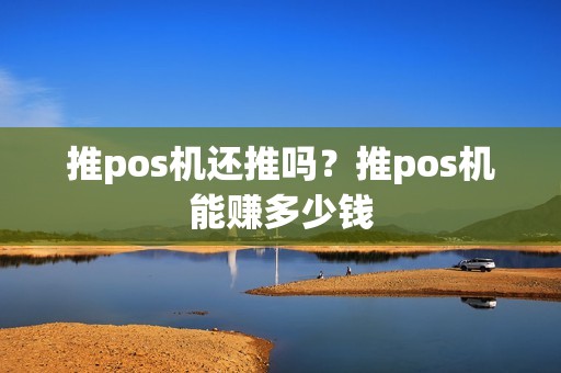 推pos机还推吗？推pos机能赚多少钱