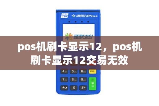 pos机刷卡显示12，pos机刷卡显示12交易无效