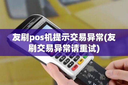 友刷pos机提示交易异常(友刷交易异常请重试)
