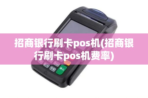 招商银行刷卡pos机(招商银行刷卡pos机费率)