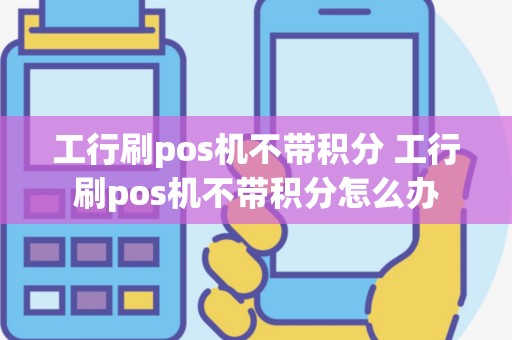 工行刷pos机不带积分 工行刷pos机不带积分怎么办