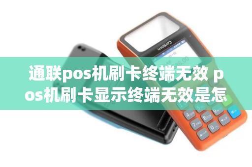 通联pos机刷卡终端无效 pos机刷卡显示终端无效是怎么回事