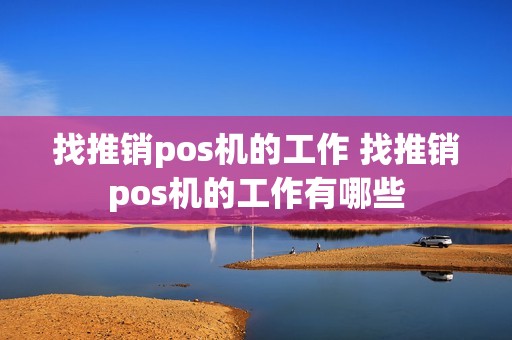 找推销pos机的工作 找推销pos机的工作有哪些