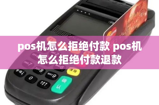 pos机怎么拒绝付款 pos机怎么拒绝付款退款
