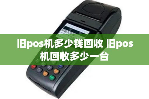 旧pos机多少钱回收 旧pos机回收多少一台