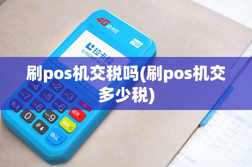 刷pos机交税吗(刷pos机交多少税)