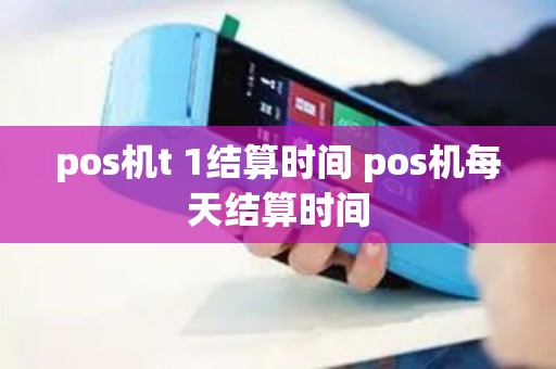 pos机t 1结算时间 pos机每天结算时间