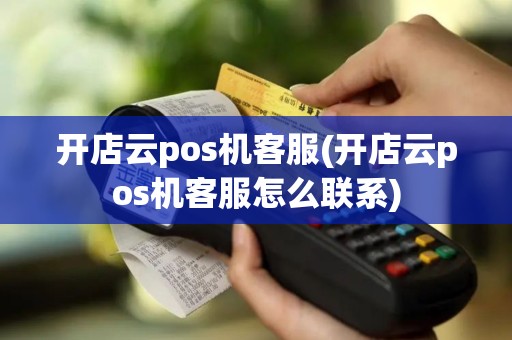 开店云pos机客服(开店云pos机客服怎么联系)
