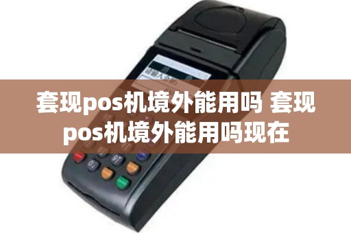 套现pos机境外能用吗 套现pos机境外能用吗现在
