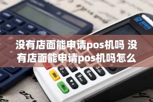 没有店面能申请pos机吗 没有店面能申请pos机吗怎么申请