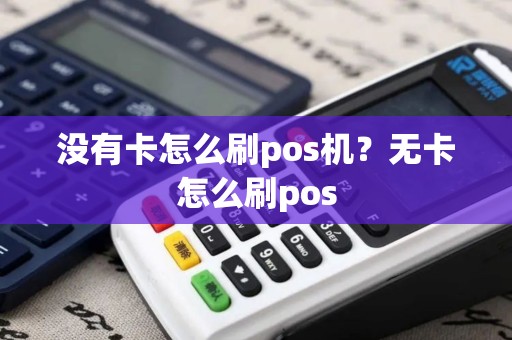 没有卡怎么刷pos机？无卡怎么刷pos