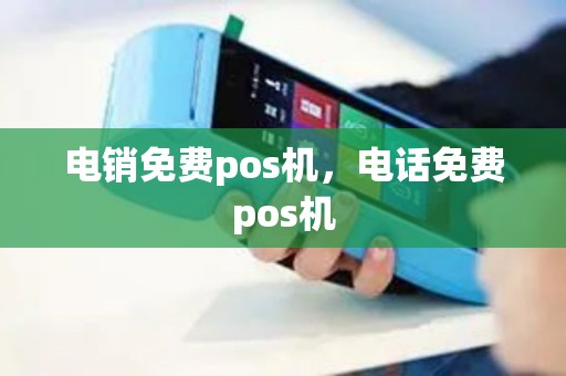 电销免费pos机，电话免费pos机