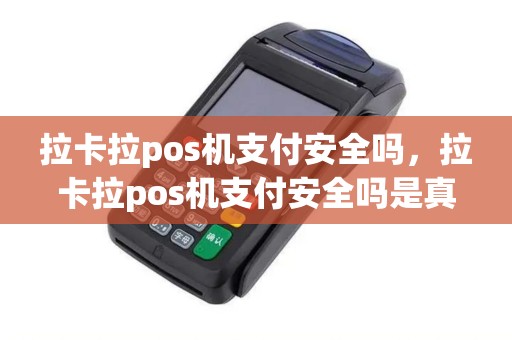 拉卡拉pos机支付安全吗，拉卡拉pos机支付安全吗是真的吗