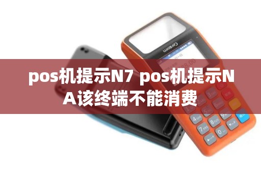 pos机提示N7 pos机提示NA该终端不能消费