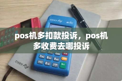 pos机多扣款投诉，pos机多收费去哪投诉