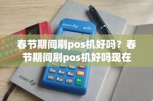 春节期间刷pos机好吗？春节期间刷pos机好吗现在