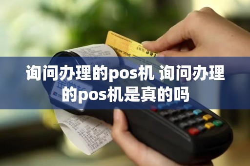 询问办理的pos机 询问办理的pos机是真的吗