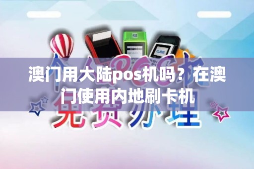 澳门用大陆pos机吗？在澳门使用内地刷卡机