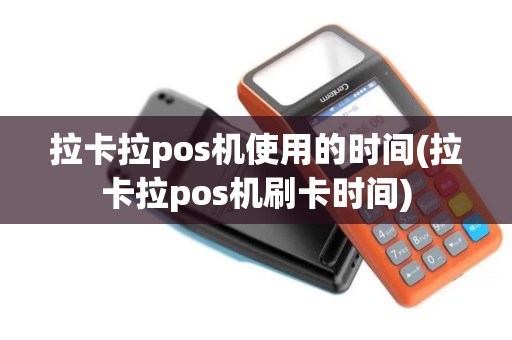 拉卡拉pos机使用的时间(拉卡拉pos机刷卡时间)
