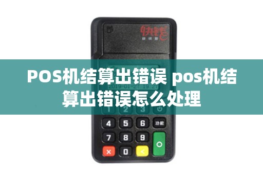 POS机结算出错误 pos机结算出错误怎么处理