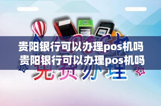 贵阳银行可以办理pos机吗 贵阳银行可以办理pos机吗安全吗