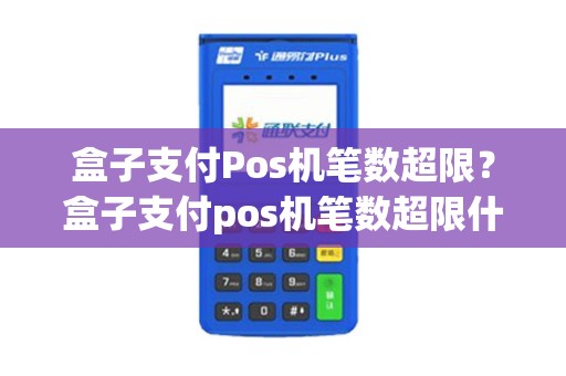 盒子支付Pos机笔数超限？盒子支付pos机笔数超限什么意思