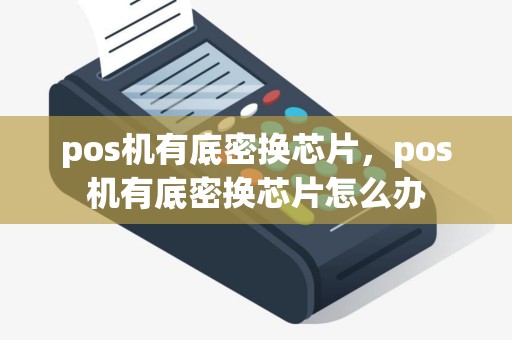 pos机有底密换芯片，pos机有底密换芯片怎么办