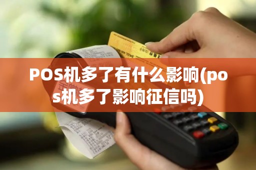 POS机多了有什么影响(pos机多了影响征信吗)