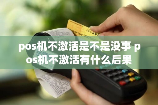 pos机不激活是不是没事 pos机不激活有什么后果