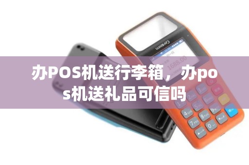 办POS机送行李箱，办pos机送礼品可信吗