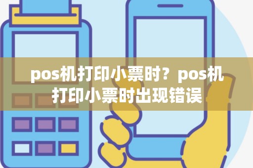 pos机打印小票时？pos机打印小票时出现错误