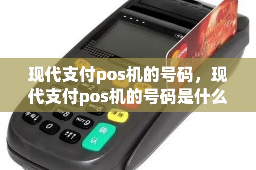 现代支付pos机的号码，现代支付pos机的号码是什么