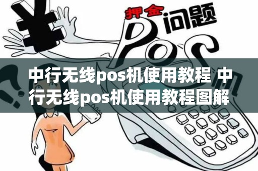 中行无线pos机使用教程 中行无线pos机使用教程图解
