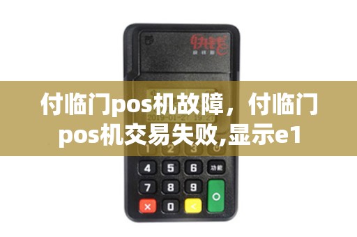 付临门pos机故障，付临门pos机交易失败,显示e1