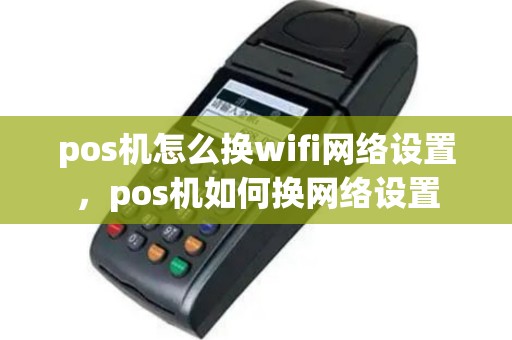 pos机怎么换wifi网络设置，pos机如何换网络设置
