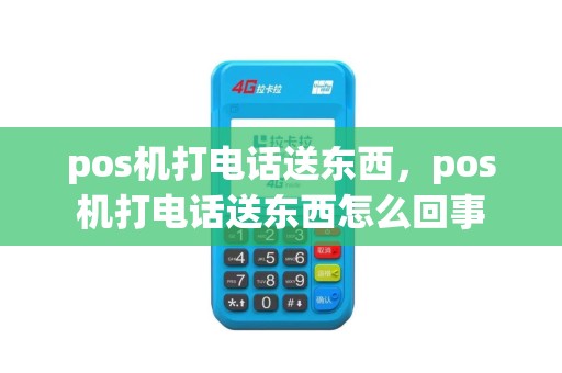 pos机打电话送东西，pos机打电话送东西怎么回事