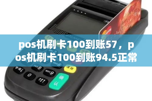 pos机刷卡100到账57，pos机刷卡100到账94.5正常吗？