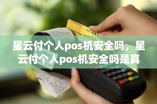 星云付个人pos机安全吗，星云付个人pos机安全吗是真的吗