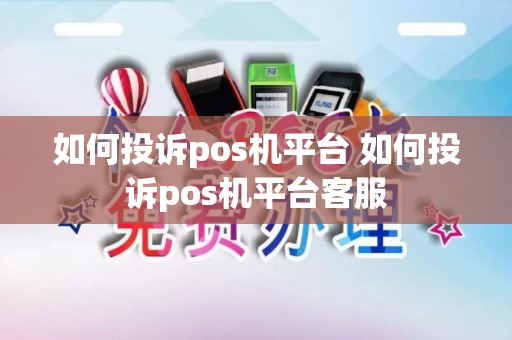 如何投诉pos机平台 如何投诉pos机平台客服
