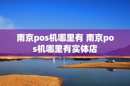 南京pos机哪里有 南京pos机哪里有实体店