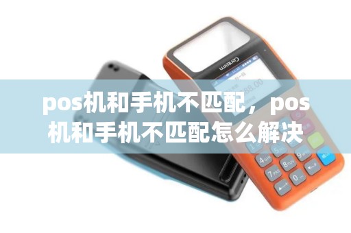 pos机和手机不匹配，pos机和手机不匹配怎么解决